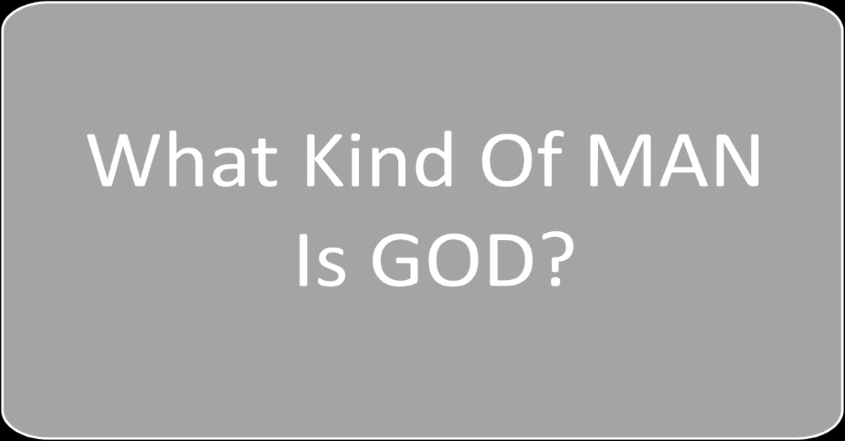 What Kind Of MAN Is GOD?