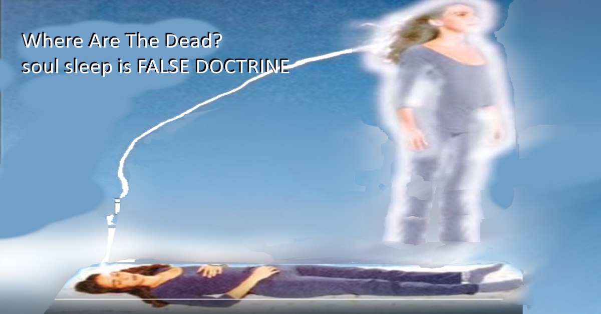 Where Are The Dead? soul sleep is FALSE DOCTRINE